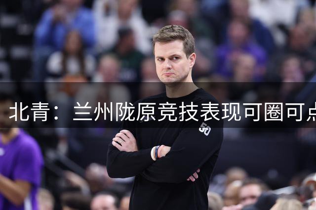 北青：兰州陇原竞技表现可圈可点，拼至最后一刻堪称虽败犹荣