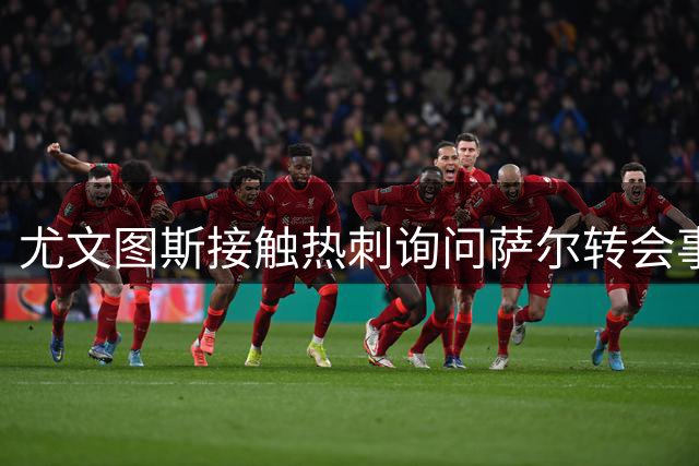 尤文图斯接触热刺询问萨尔转会事宜 有望以租借形式引进