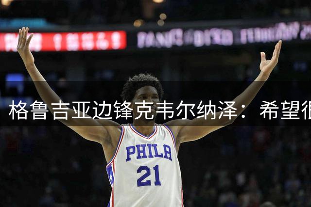 格鲁吉亚边锋克韦尔纳泽：希望很快和克瓦拉茨赫利亚一起踢球
