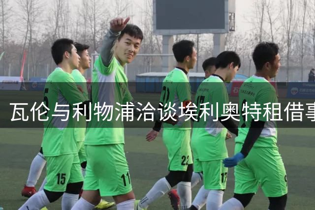 瓦伦与利物浦洽谈埃利奥特租借事宜