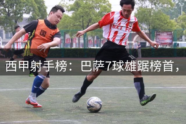 西甲射手榜：巴萨7球雄踞榜首，皇马紧随其后
