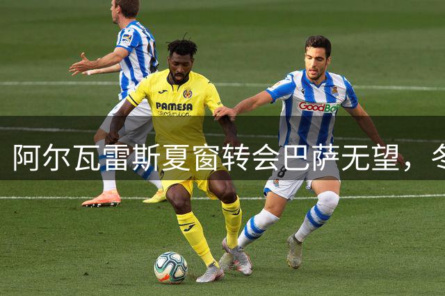 阿尔瓦雷斯夏窗转会巴萨无望，冬窗或成唯一机会